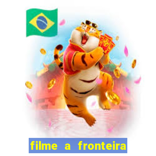 filme a fronteira 2007 completo dublado